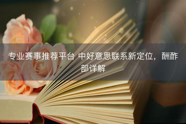 专业赛事推荐平台 中好意思联系新定位，酬酢部详解