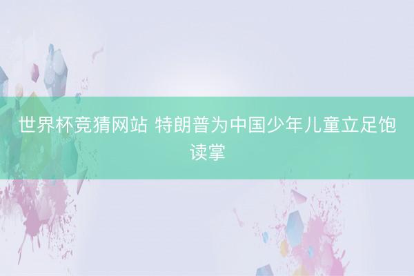 世界杯竞猜网站 特朗普为中国少年儿童立足饱读掌