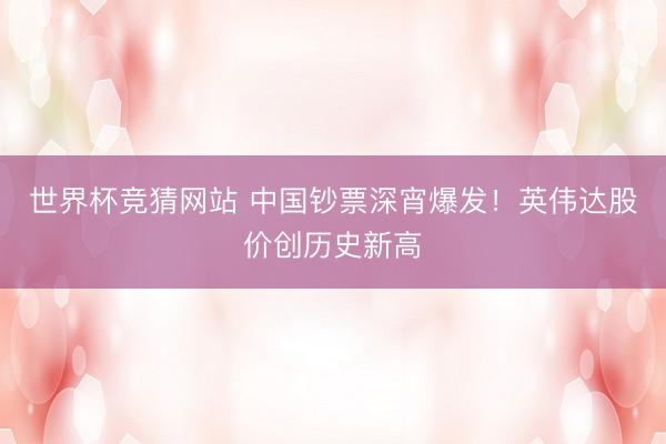 世界杯竞猜网站 中国钞票深宵爆发！英伟达股价创历史新高