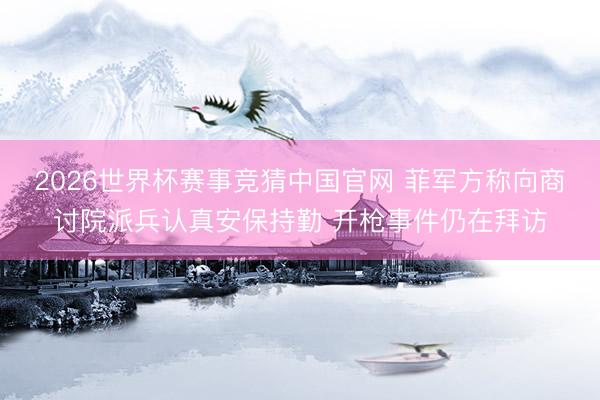 2026世界杯赛事竞猜中国官网 菲军方称向商讨院派兵认真安保持勤 开枪事件仍在拜访
