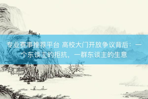 专业赛事推荐平台 高校大门开放争议背后：一个东谈主的拒抗，一群东谈主的生意
