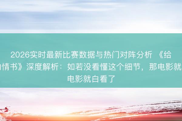 2026实时最新比赛数据与热门对阵分析 《给阿嬷的情书》深度解析：如若没看懂这个细节，那电影就白看了