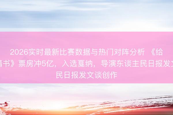 2026实时最新比赛数据与热门对阵分析 《给阿嬷的情书》票房冲5亿，入选戛纳，导演东谈主民日报发文谈创作