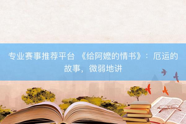 专业赛事推荐平台 《给阿嬷的情书》：厄运的故事，微弱地讲
