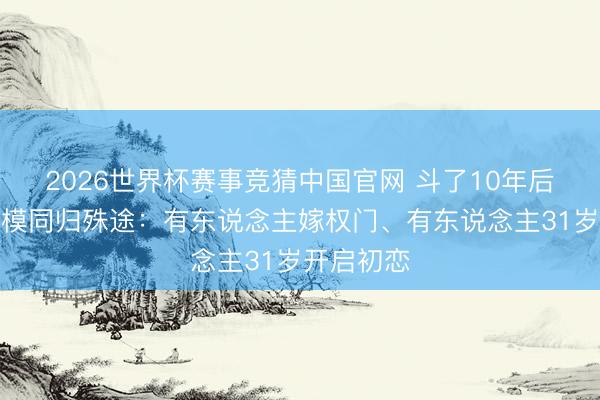 2026世界杯赛事竞猜中国官网 斗了10年后，四大超模同归殊途：有东说念主嫁权门、有东说念主31岁开启初恋