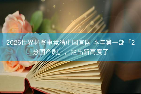 2026世界杯赛事竞猜中国官网 本年第一部「2分国产剧」，烂出新高度了