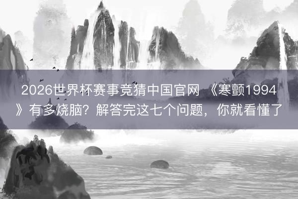 2026世界杯赛事竞猜中国官网 《寒颤1994》有多烧脑？解答完这七个问题，你就看懂了