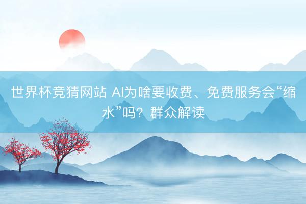 世界杯竞猜网站 AI为啥要收费、免费服务会“缩水”吗？群众解读