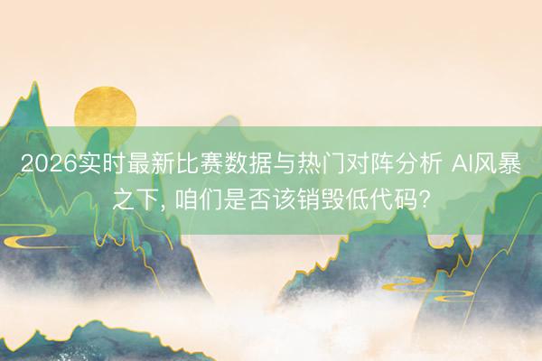 2026实时最新比赛数据与热门对阵分析 AI风暴之下, 咱们是否该销毁低代码?