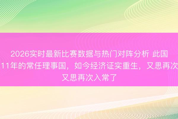 2026实时最新比赛数据与热门对阵分析 此国曾当过11年的常任理事国，如今经济证实重生，又思再次入常了