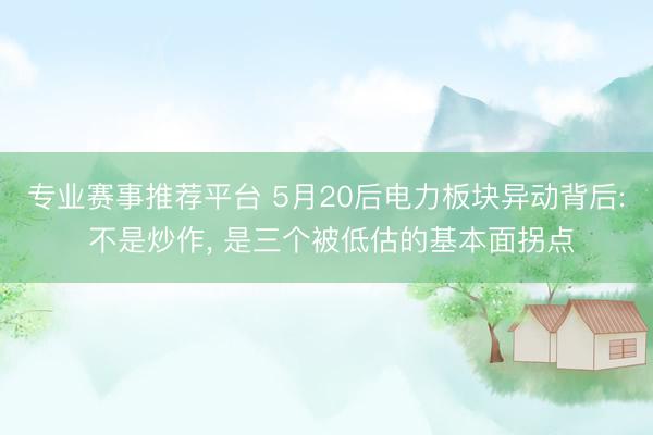 专业赛事推荐平台 5月20后电力板块异动背后: 不是炒作， 是三个被低估的基本面拐点