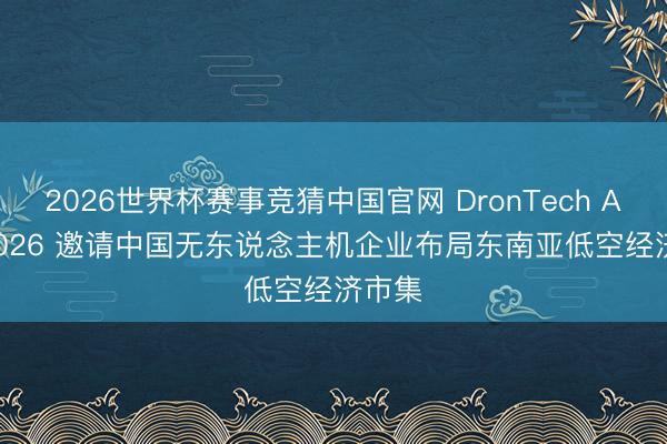 2026世界杯赛事竞猜中国官网 DronTech Asia 2026 邀请中国无东说念主机企业布局东南亚低空经济市集
