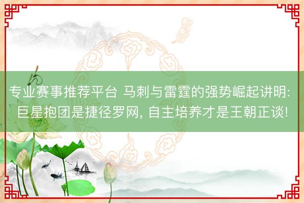 专业赛事推荐平台 马刺与雷霆的强势崛起讲明: 巨星抱团是捷径罗网， 自主培养才是王朝正谈!