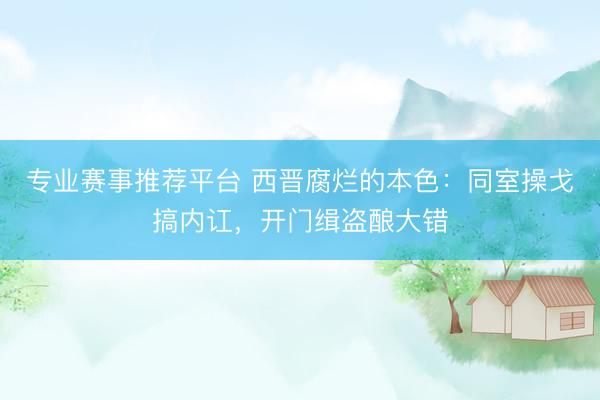 专业赛事推荐平台 西晋腐烂的本色：同室操戈搞内讧，开门缉盗酿大错