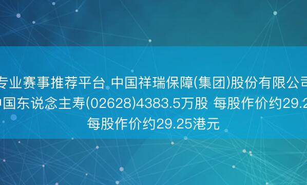 专业赛事推荐平台 中国祥瑞保障(集团)股份有限公司增捏中国东说念主寿(02628)4383.5万股 每股作价约29.25港元