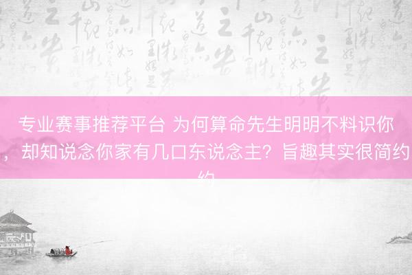 专业赛事推荐平台 为何算命先生明明不料识你，却知说念你家有几口东说念主？旨趣其实很简约