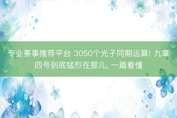 专业赛事推荐平台 3050个光子同期运算! 九章四号到底猛烈在那儿， 一篇看懂