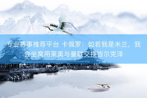 专业赛事推荐平台 卡佩罗：如若我是米兰，我会坐窝用莱奥与曼联交换皆尔克泽