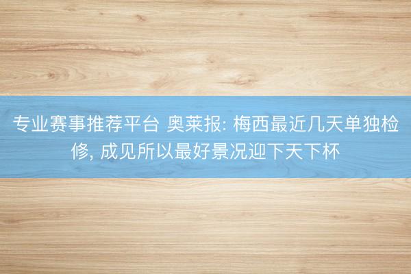 专业赛事推荐平台 奥莱报: 梅西最近几天单独检修， 成见所以最好景况迎下天下杯
