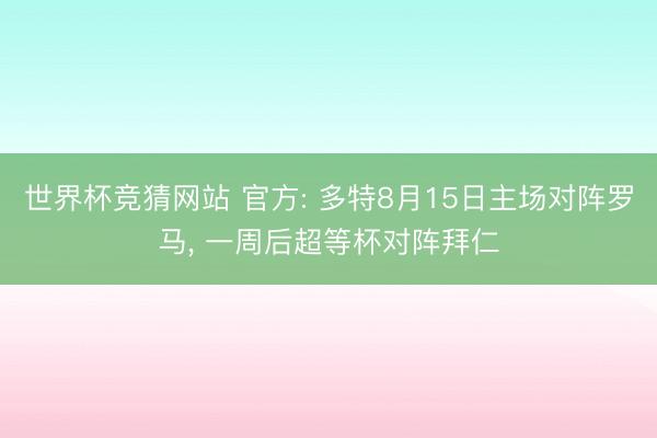世界杯竞猜网站 官方: 多特8月15日主场对阵罗马， 一周后超等杯对阵拜仁