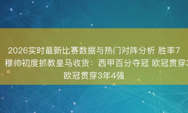 2026实时最新比赛数据与热门对阵分析 胜率71.3%！穆帅初度抓教皇马收货：西甲百分夺冠 欧冠贯穿3年4强