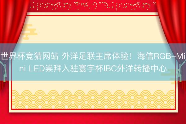 世界杯竞猜网站 外洋足联主席体验！海信RGB-Mini LED崇拜入驻寰宇杯IBC外洋转播中心