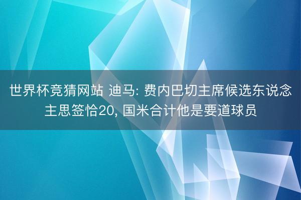 世界杯竞猜网站 迪马: 费内巴切主席候选东说念主思签恰20， 国米合计他是要道球员