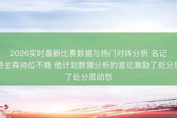 2026实时最新比赛数据与热门对阵分析 名记：阿特金森帅位不稳 他计划数据分析的言论
