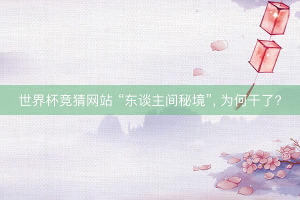 世界杯竞猜网站 “东谈主间秘境”, 为何干了?