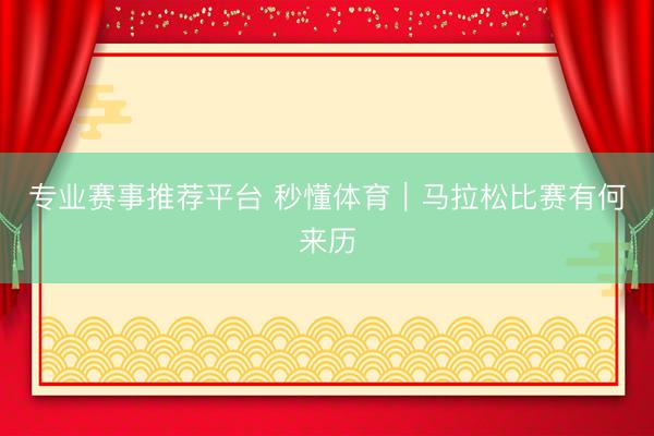 专业赛事推荐平台 秒懂体育｜马拉松比赛有何来历