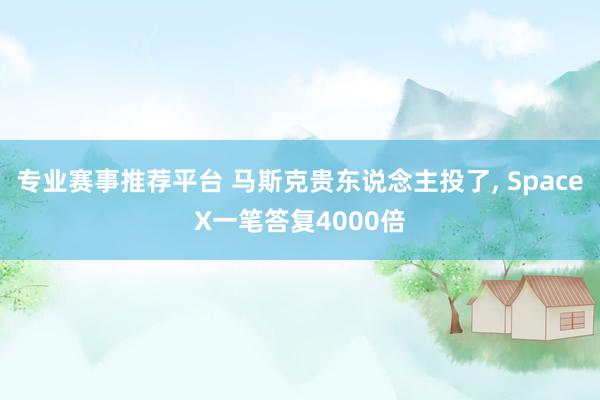 专业赛事推荐平台 马斯克贵东说念主投了, SpaceX一笔答复4000倍