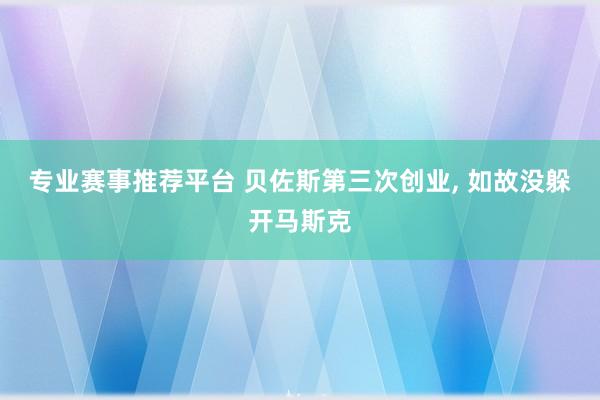 专业赛事推荐平台 贝佐斯第三次创业, 如故没躲开马斯克