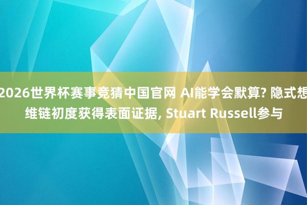2026世界杯赛事竞猜中国官网 AI能学会默算? 隐式想维链初度获得表面证据， Stuart Russell参与