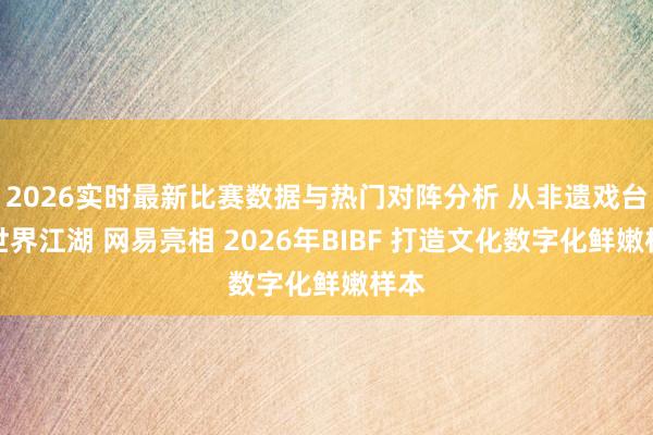 2026实时最新比赛数据与热门对阵分析 从非遗戏台到世界江湖 网易亮相 2026年BIBF 打造文化数字化鲜嫩样本